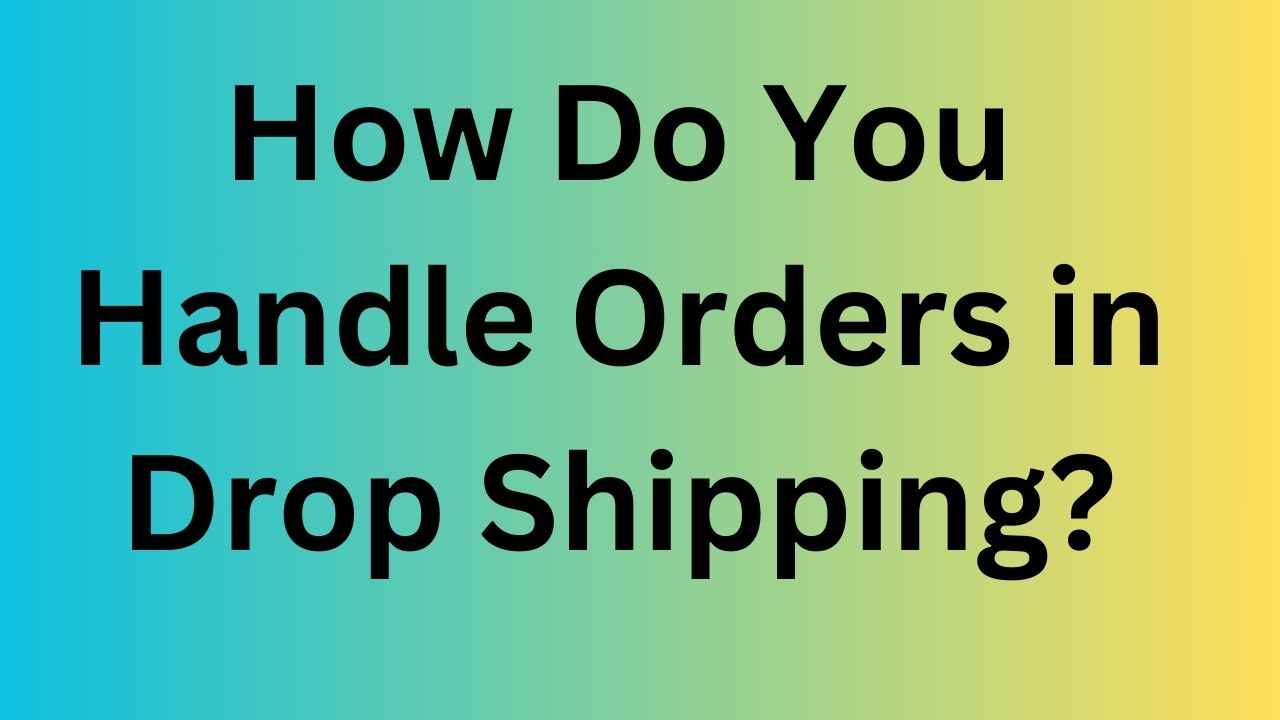 How Do You Handle Orders in Drop Shipping?