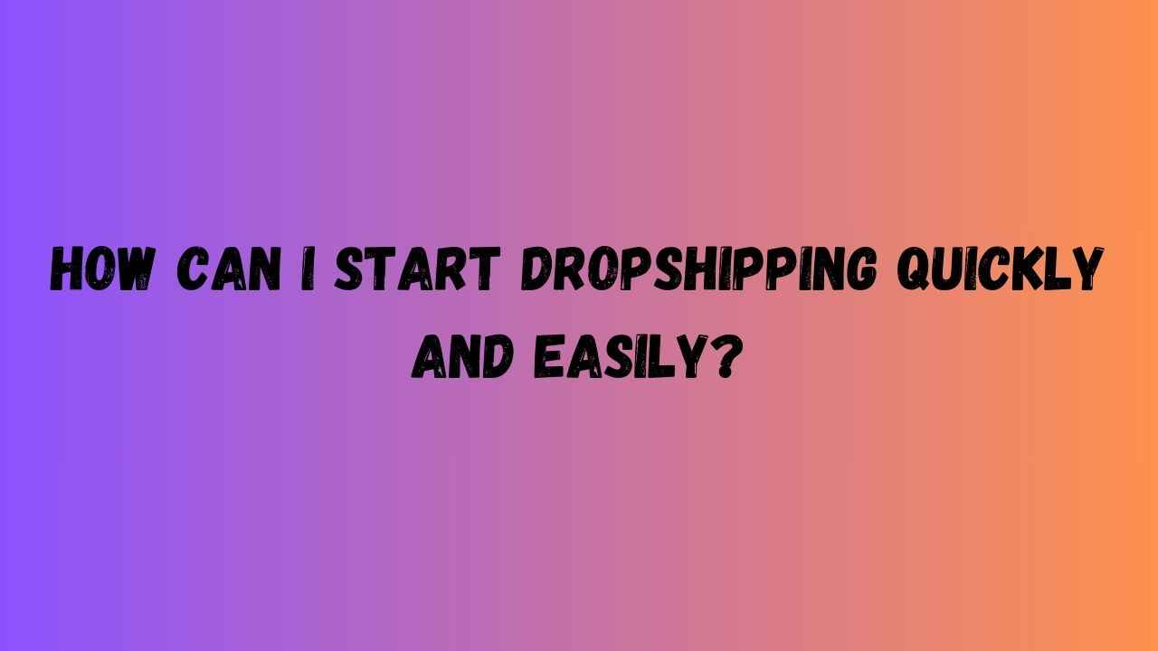 How Can I Start Dropshipping Quickly and Easily?