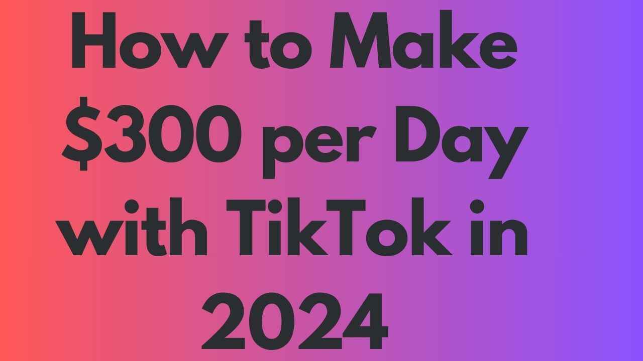 How to Make $300 per Day with TikTok in 2024